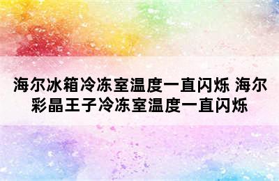 海尔冰箱冷冻室温度一直闪烁 海尔彩晶王子冷冻室温度一直闪烁